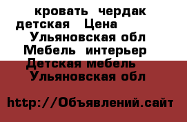 кровать- чердак детская › Цена ­ 6 000 - Ульяновская обл. Мебель, интерьер » Детская мебель   . Ульяновская обл.